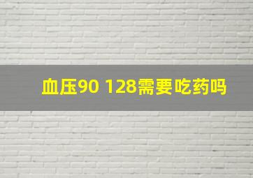 血压90 128需要吃药吗